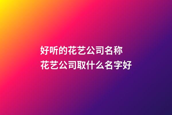 好听的花艺公司名称 花艺公司取什么名字好-第1张-公司起名-玄机派